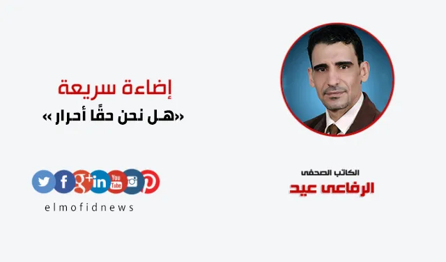 إضاءة سريعة | الرفاعي عيد يكتب: هل نحن حقًا أحرار ؟