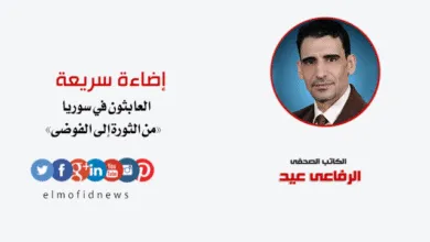 إضاءة سريعة | الرفاعي عيد يكتب: العابثون في سوريا «من الثورة إلى الفوضى»