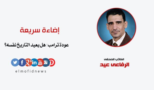 الرفاعي عيد يكتب: عودة ترامب: هل يعيد التاريخ نفسه؟ الرفاعي عيد يكتب: عودة ترامب: هل يعيد التاريخ نفسه؟