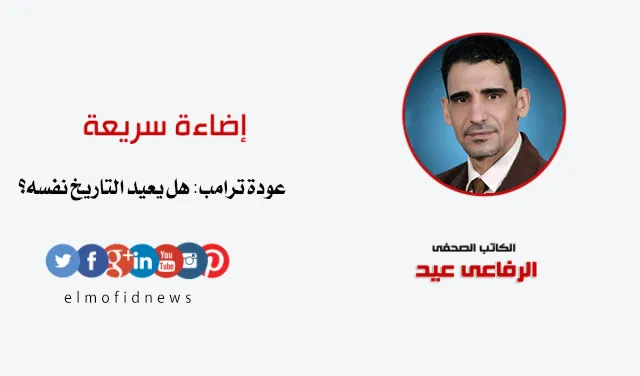إضاءة سريعة | الرفاعي عيد يكتب: عودة ترامب.. هل يعيد التاريخ نفسه؟