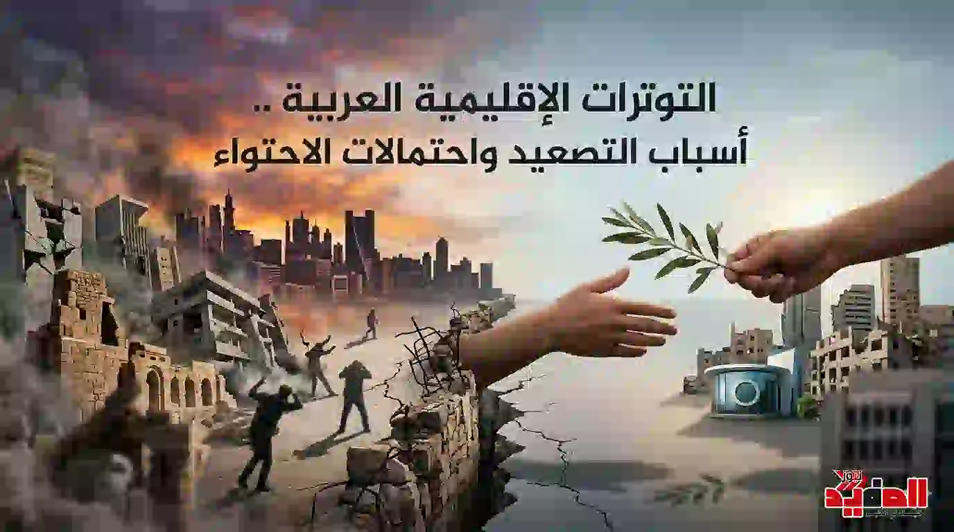 التوترات الإقليمية العربية .. أسباب التصعيد واحتمالات الاحتواء