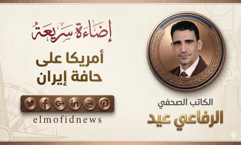 الرفاعي عيد يكتب:أمريكا على حافة إيران