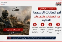 مستجدات عسكرية الآن .. آخر البيانات الرسمية عن العمليات والتحركات القتالية